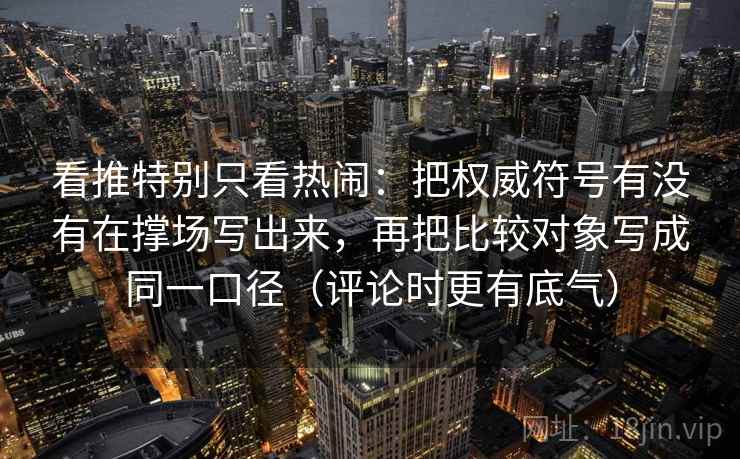看推特别只看热闹：把权威符号有没有在撑场写出来，再把比较对象写成同一口径（评论时更有底气）